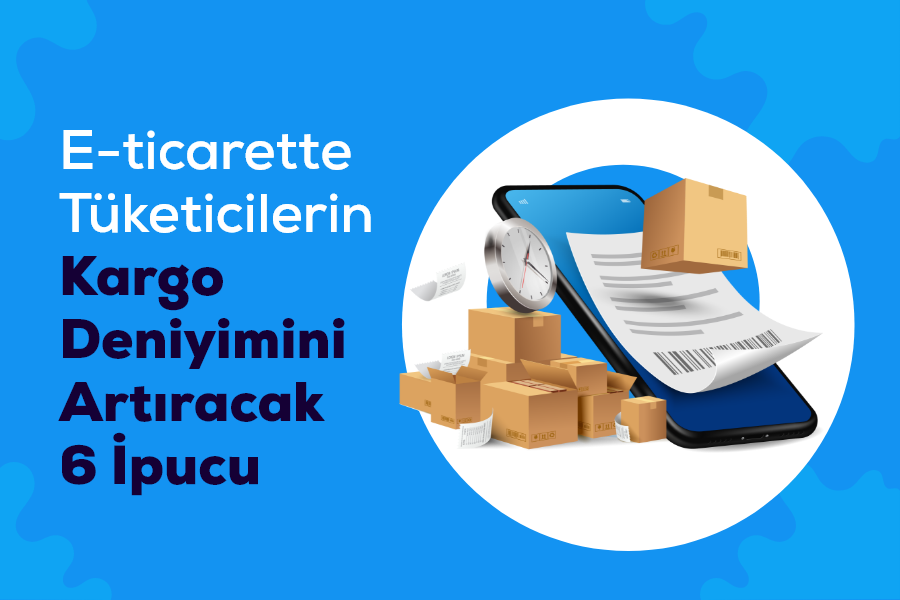 E-ticarette Tüketicilerin Kargo Deneyimini Artıracak 6 İpucu